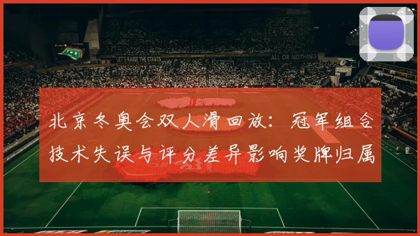 北京冬奥会双人滑回放：冠军组合技术失误与评分差异影响奖牌归属