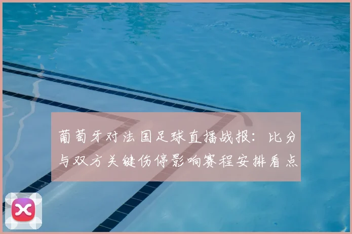 葡萄牙对法国足球直播战报：比分与双方关键伤停影响赛程安排看点