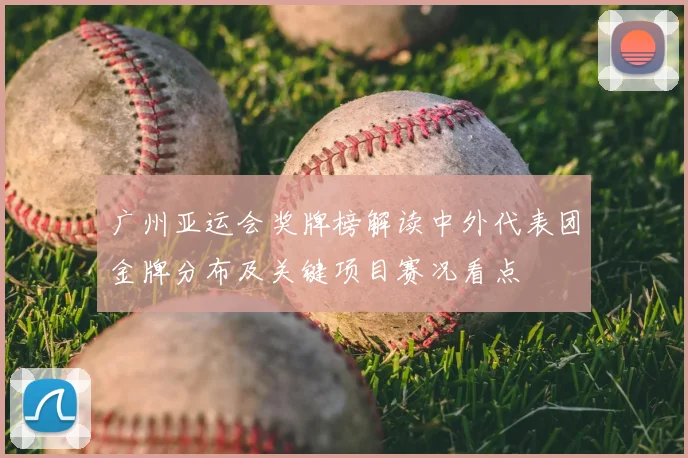 广州亚运会奖牌榜解读中外代表团金牌分布及关键项目赛况看点