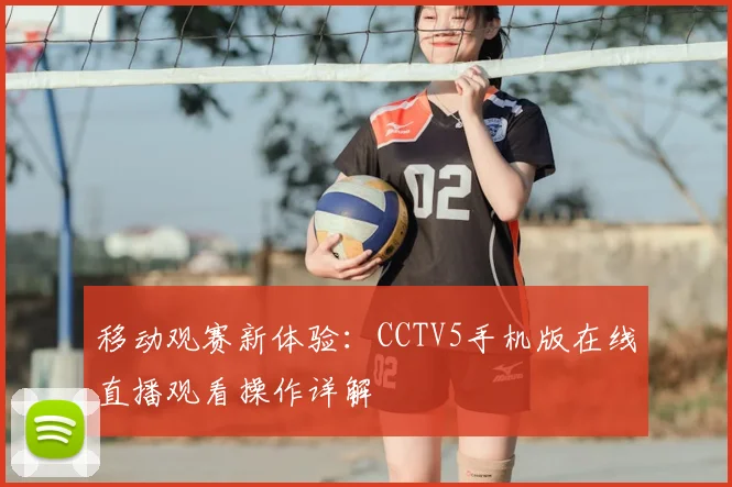 移动观赛新体验:CCTV5手机版在线直播观看操作详解