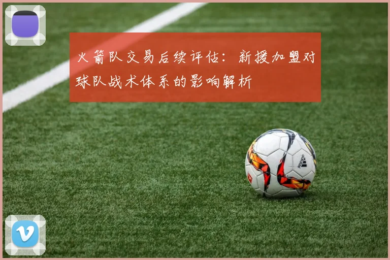 火箭队交易后续评估：新援加盟对球队战术体系的影响解析